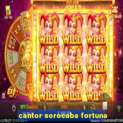 cantor sorocaba fortuna